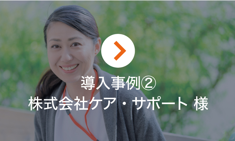 導入事例2 株式会社ケア・サポート様