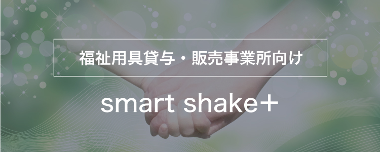 福祉用具貸与・販売事業所向け「smart shake＋」